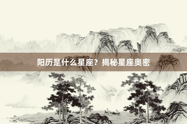 阳历是什么星座？揭秘星座奥密