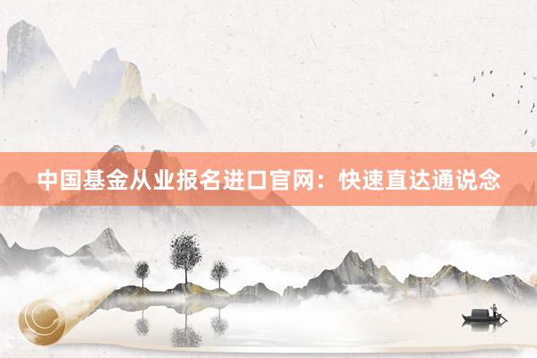 中国基金从业报名进口官网：快速直达通说念