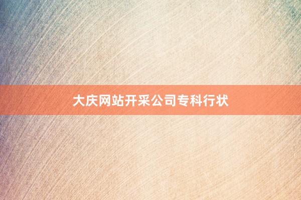 大庆网站开采公司专科行状